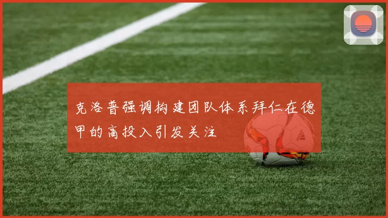 克洛普强调构建团队体系拜仁在德甲的高投入引发关注