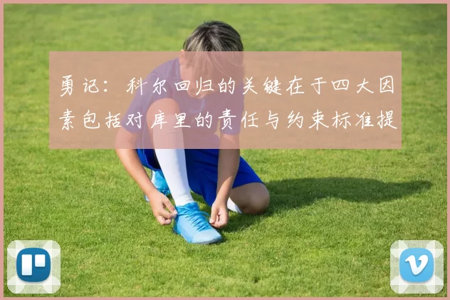勇记：科尔回归的关键在于四大因素包括对库里的责任与约束标准提升