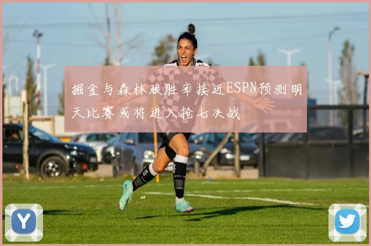 掘金与森林狼胜率接近ESPN预测明天比赛或将进入抢七决战