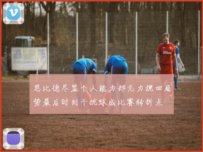 恩比德尽显个人能力却无力挽回局势最后时刻干扰球成比赛转折点