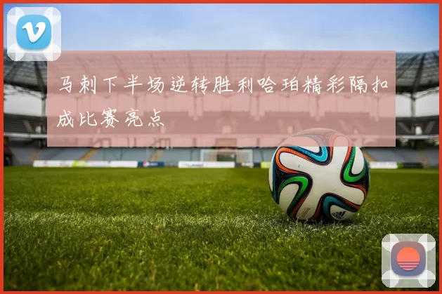 马刺下半场逆转胜利哈珀精彩隔扣成比赛亮点