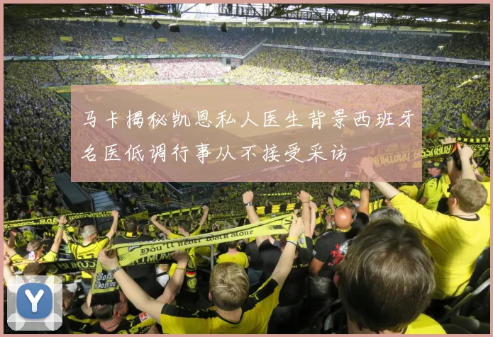 马卡揭秘凯恩私人医生背景西班牙名医低调行事从不接受采访