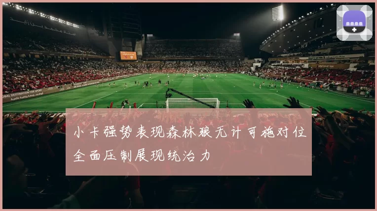 小卡强势表现森林狼无计可施对位全面压制展现统治力