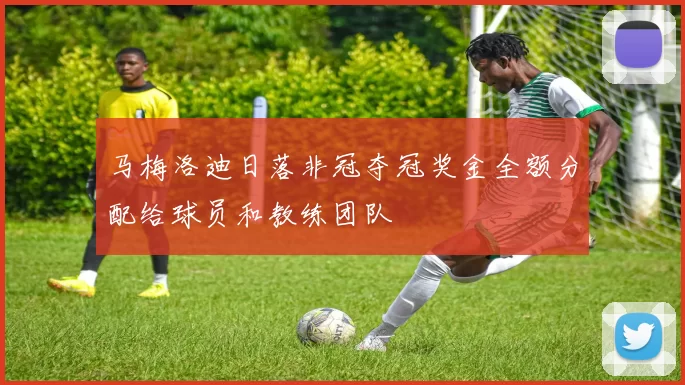 马梅洛迪日落非冠夺冠奖金全额分配给球员和教练团队
