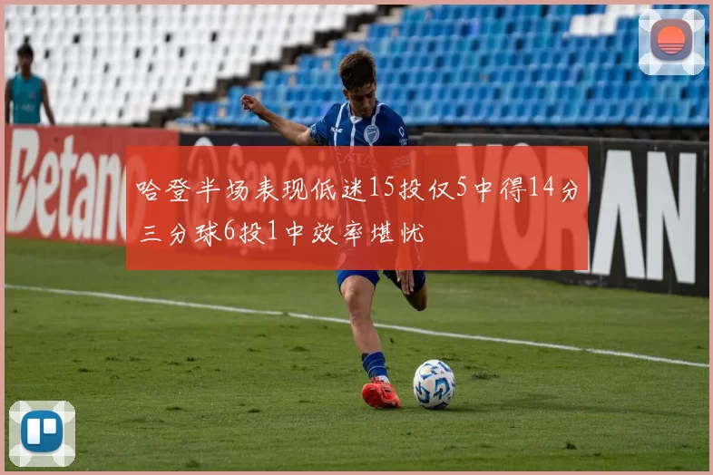 哈登半场表现低迷15投仅5中得14分三分球6投1中效率堪忧