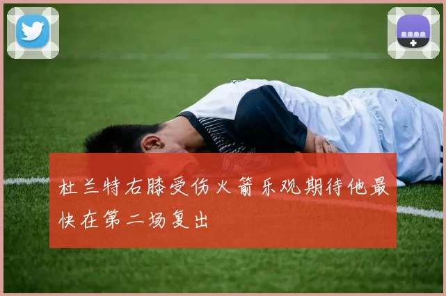 杜兰特右膝受伤火箭乐观期待他最快在第二场复出