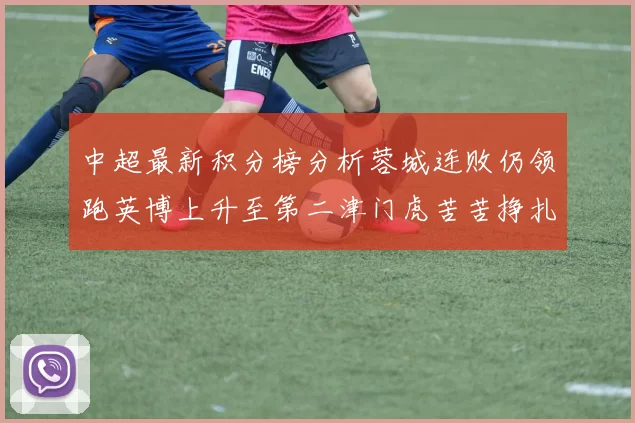 中超最新积分榜分析蓉城连败仍领跑英博上升至第二津门虎苦苦挣扎垫底