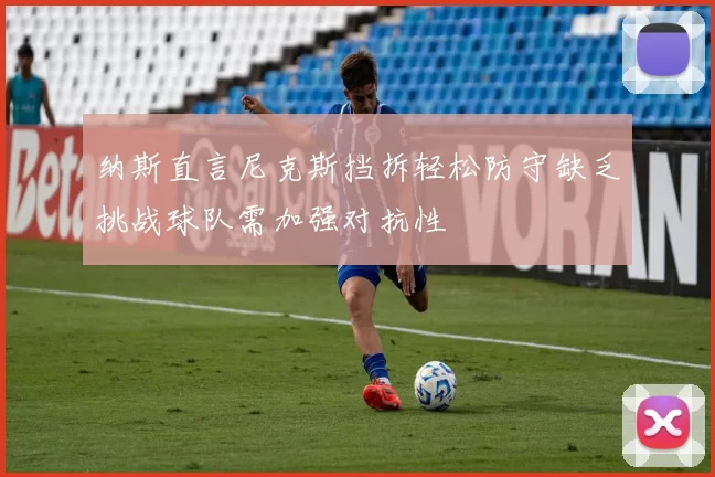 纳斯直言尼克斯挡拆轻松防守缺乏挑战球队需加强对抗性